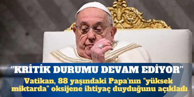 Vatikan: Papa’nın solunum krizi sonrası kritik durumu devam ediyor