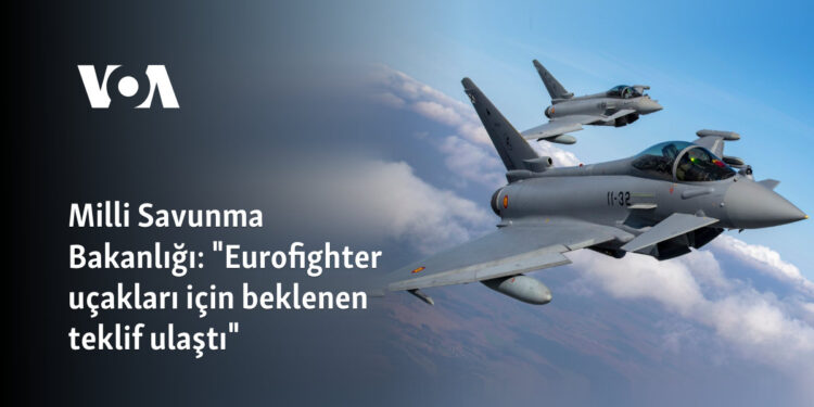 Milli Savunma Bakanlığı: “Eurofighter uçakları için beklenen teklif ulaştı”