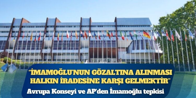 Avrupa Konseyi: “İmamoğlu’nun gözaltına alınması halkın iradesine karşı gelmektir”
