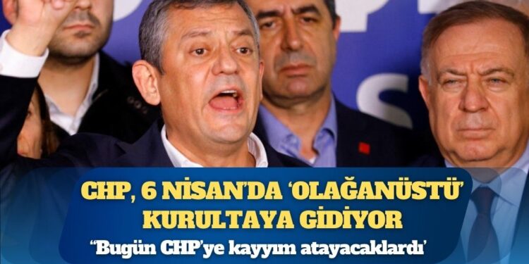 CHP, 6 Nisan’da ‘olağanüstü’ kurultaya gidiyor: