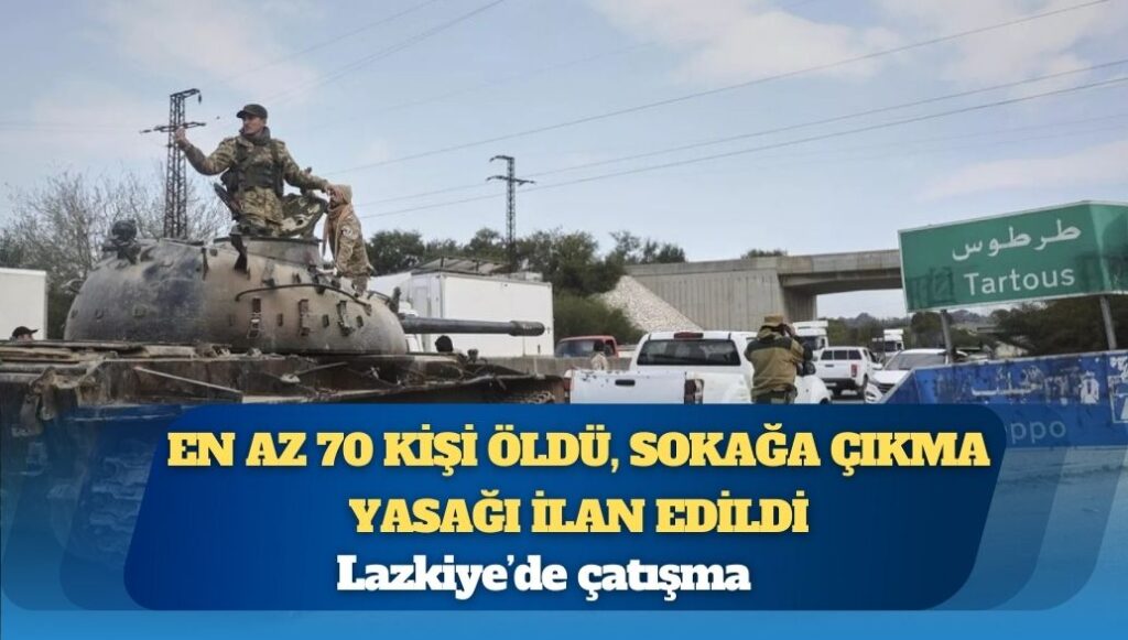 Lazkiye’de çatışma: En az 70 kişi öldü, sokağa çıkma yasağı ilan edildi