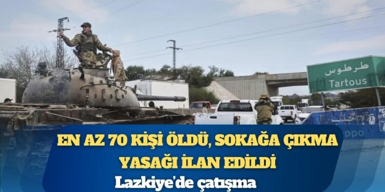 Lazkiye’de çatışma: En az 70 kişi öldü, sokağa çıkma yasağı ilan edildi