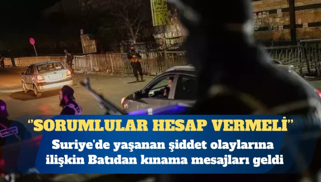 Suriye’deki şiddete Batı’dan tepki: Sorumlular hesap vermeli