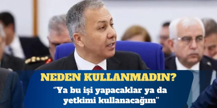 Yerlikaya: Ya bu işi yapacaklar ya da yetkimi kullanacağım