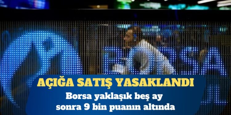 Borsa yaklaşık beş ay sonra 9 bin puanın altında
