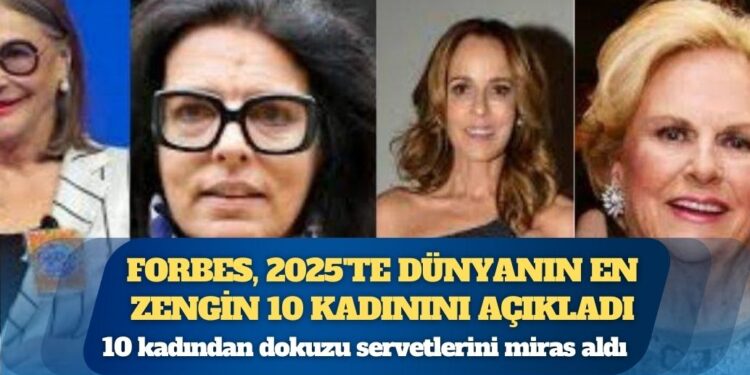 Forbes, 2025’te dünyanın en zengin 10 kadınını açıkladı