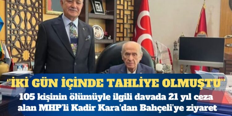 105 kişinin ölümüyle ilgili davada 21 yıl ceza alan MHP’li Kadir Kara’dan Bahçeli’ye ziyaret