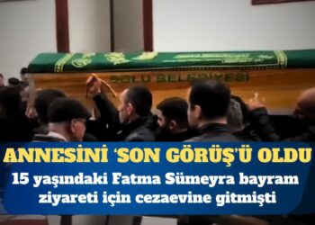 15 yaşındaki Fatma Sümeyra’nın annesini ‘son görüş’ü oldu