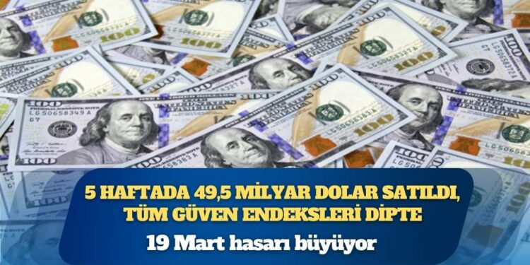 19 Mart hasarı büyüyor, 5 haftada 49,5 milyar dolar satıldı, tüm güven endeksleri dipte, enflasyon hedefinde revizyon