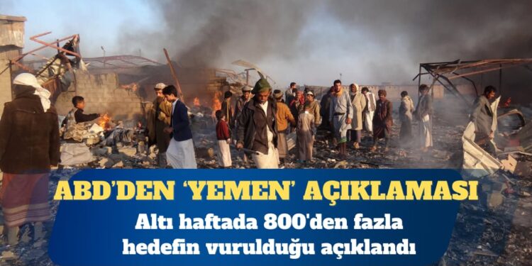 ABD Yemen’de altı haftada 800’den fazla hedefin vurulduğunu açıkladı