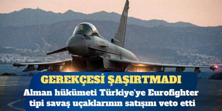 Alman hükümeti Türkiye’ye Eurofighter satışını veto etti