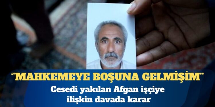 Cesedi yakılan Afgan işçiye ilişkin davada karar: Mahkemeye boşuna geldiğimi düşünüyorum