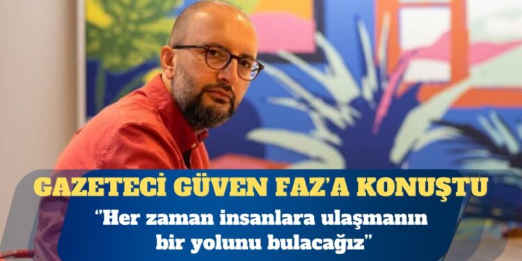 Cevheri Güven: Her zaman insanlara ulaşmanın bir yolunu bulacağız