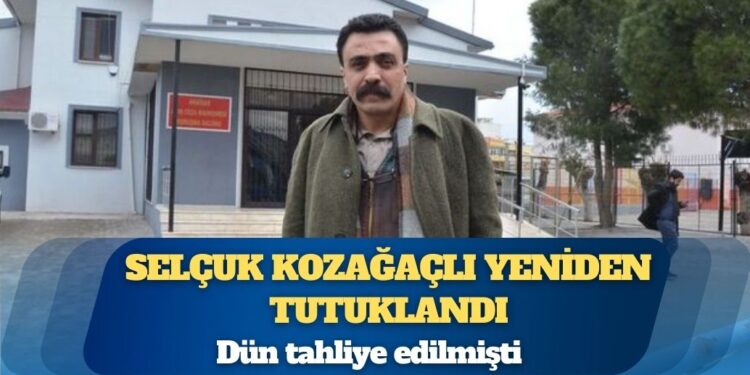 Dün tahliye edilmişti: Selçuk Kozağaçlı yeniden tutuklandı