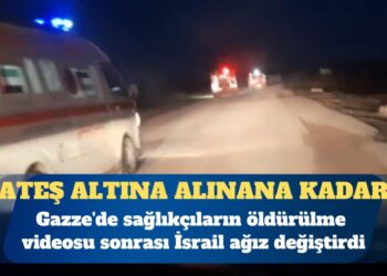 Gazze’de sağlıkçıların öldürülme videosu sonrası İsrail ağız değiştirdi