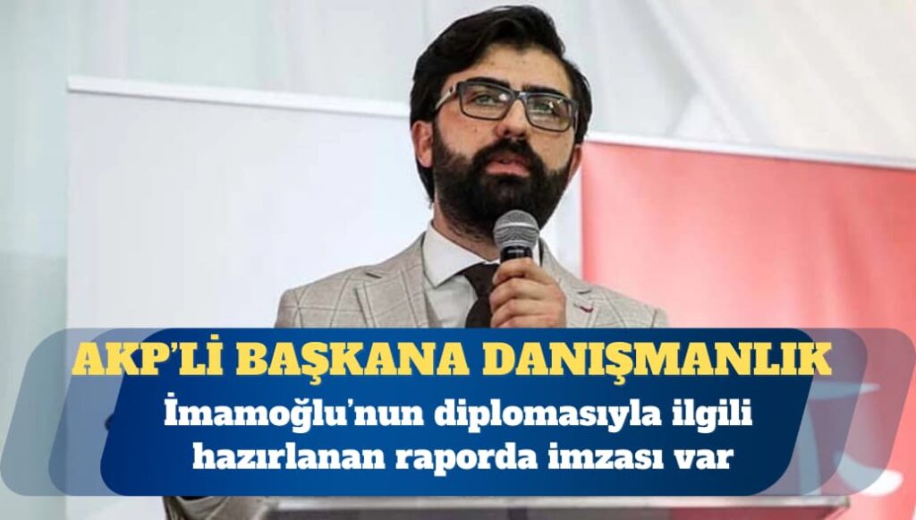 İmamoğlu’nun diplomasıyla ilgili hazırlanan raporda imzası bulunan Çetin, AKP’li başkanın danışmanı çıktı