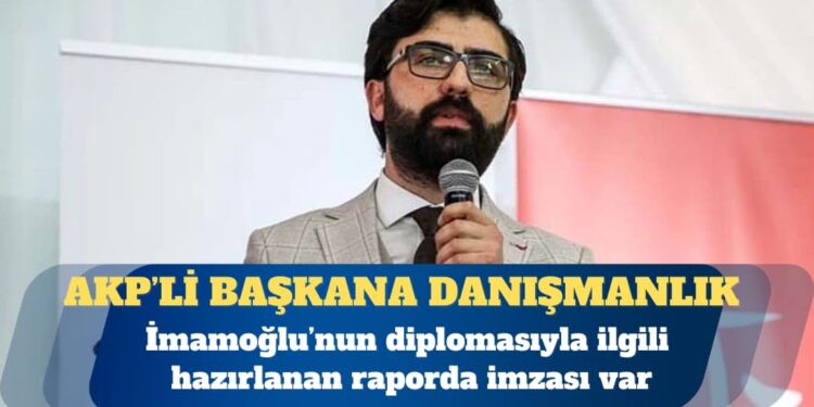 İmamoğlu’nun diplomasıyla ilgili hazırlanan raporda imzası bulunan Çetin, AKP’li başkanın danışmanı çıktı