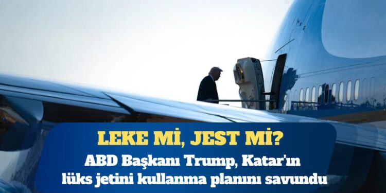 ABD Başkanı Donald Trump, Katar’ın lüks jetini kullanma planını savundu