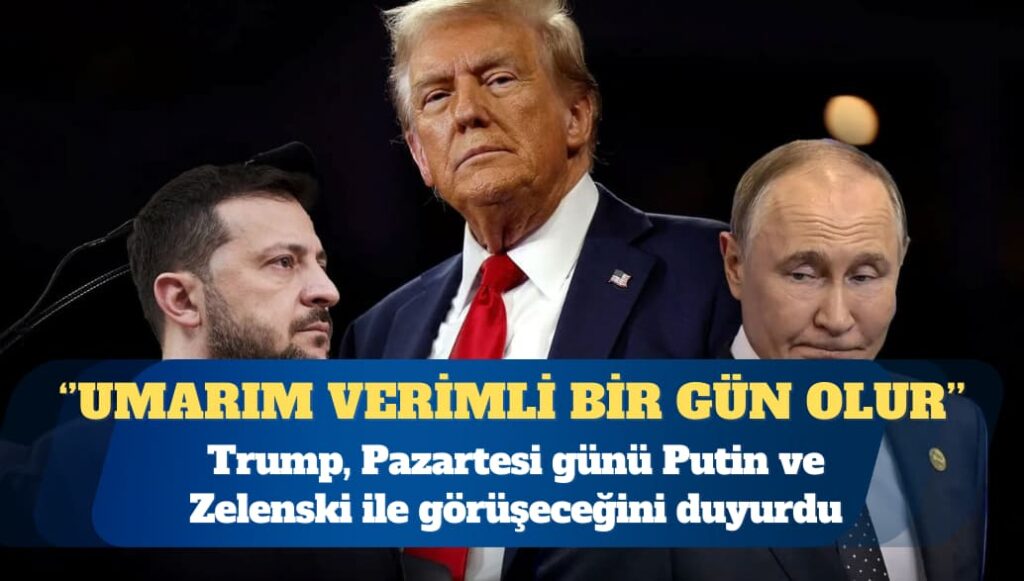 ABD Başkanı Donald Trump: Pazartesi günü Putin ve Zelenski ile görüşeceğim