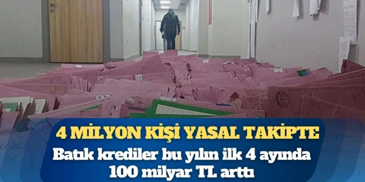 4 milyon kişi yasal takipte: Batık krediler bu yılın ilk 4 ayında 100 milyar TL arttı