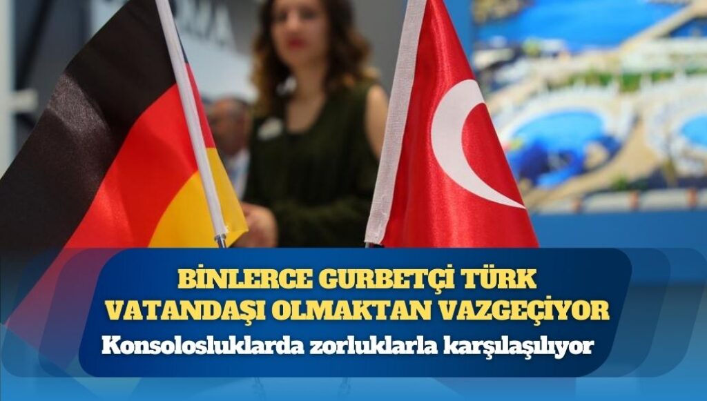 Binlerce gurbetçi Türk vatandaşı olmaktan vazgeçiyor