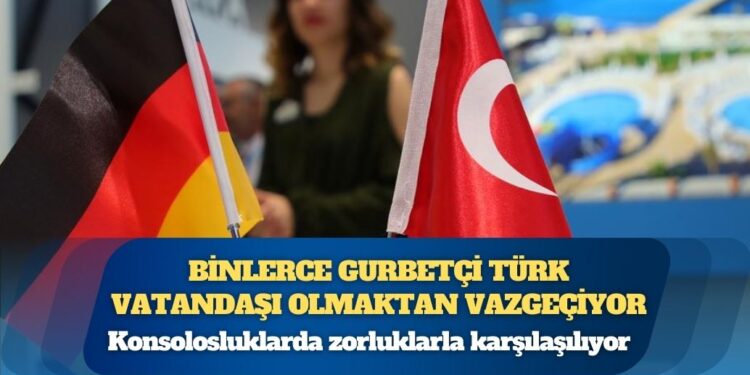 Binlerce gurbetçi Türk vatandaşı olmaktan vazgeçiyor