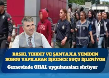 Cezaevinde OHAL uygulamaları sürüyor: Baskı, tehdit ve şantajla yeniden sorgu yapılarak işkence suçu işleniyor