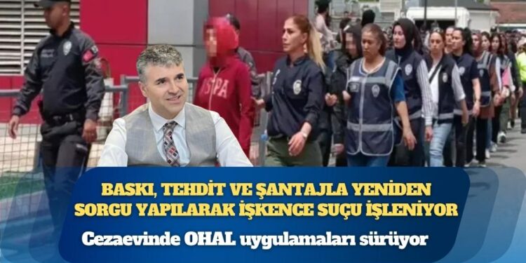 Cezaevinde OHAL uygulamaları sürüyor: Baskı, tehdit ve şantajla yeniden sorgu yapılarak işkence suçu işleniyor