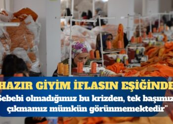 Hazır giyim sektörü iflasın eşiğinde: Son dönemde yaşanan ekonomik dalgalanmalar ve uygulanan politikalar, sektörümüzü sürdürülemez bir noktaya getirmiştir