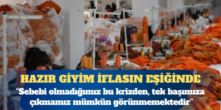 Hazır giyim sektörü iflasın eşiğinde: Son dönemde yaşanan ekonomik dalgalanmalar ve uygulanan politikalar, sektörümüzü sürdürülemez bir noktaya getirmiştir