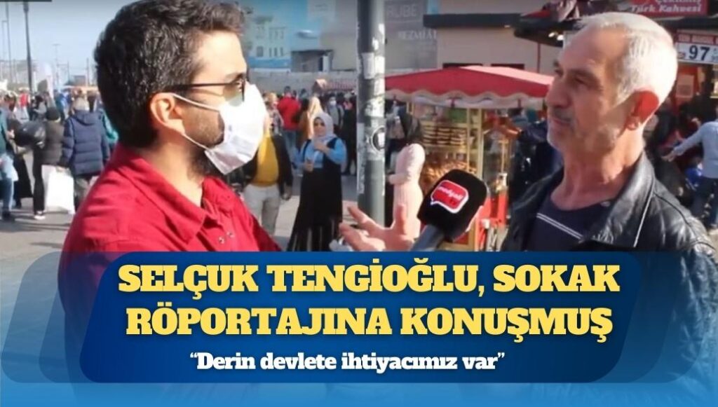 Selçuk Tengioğlu, sokak röportajına konuşmuş: “Derin devlete ihtiyacımız var”