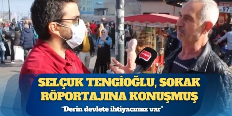Selçuk Tengioğlu, sokak röportajına konuşmuş: “Derin devlete ihtiyacımız var”