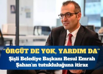 Şişli Belediye Başkanı Resul Emrah Şahan’ın tutukluluğuna itiraz: “PKK’ya yardım” da yok, artık örgüt de yok