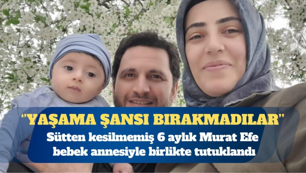 Sütten kesilmemiş 6 aylık Murat Efe bebek annesiyle birlikte tutuklandı