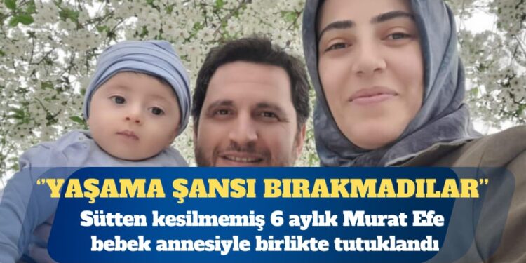Sütten kesilmemiş 6 aylık Murat Efe bebek annesiyle birlikte tutuklandı