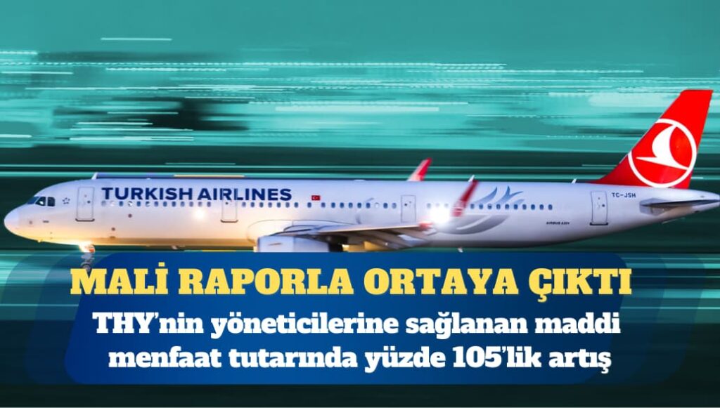 THY’nin yöneticilerine sağlanan maddi menfaat tutarı bu yılın ilk ilk çeyreğinde yüzde 105’lik artışla 160 milyon TL’ye ulaştı