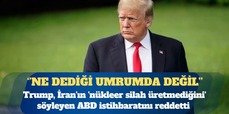 ABD Başkanı Donald Trump, İran’ın ‘nükleer silah üretmediğini’ söyleyen ABD istihbaratını reddetti