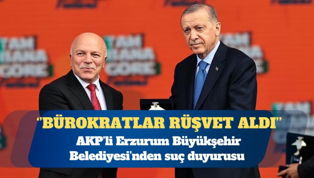 AKP’li Erzurum Belediyesi’nden suç duyurusu: Bakanlık bürokratları rüşvet aldı