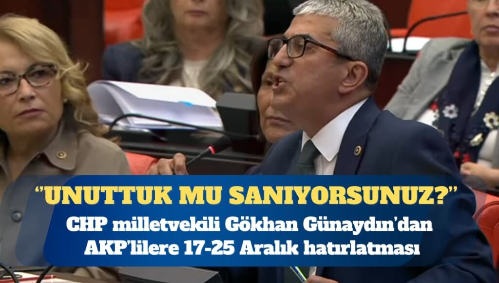 AKP’lilere 17-25 Aralık’ı hatırlatan CHP’li Günaydın: Unuttuk mu sanıyorsunuz?