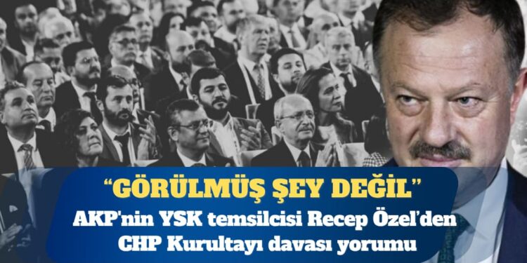AKP’nin YSK temsilcisinden CHP Kurultayı davası yorumu: YSK’nın kararını mahkeme bozamaz