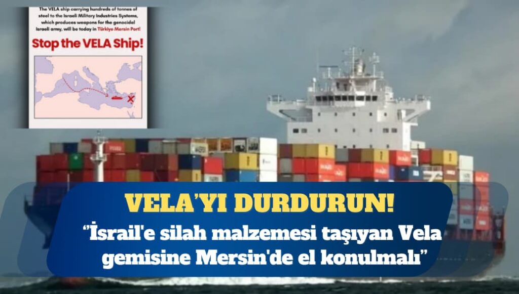 ÇHD: İsrail’e silah malzemesi taşıyan Vela gemisine Mersin’de el konulmalı