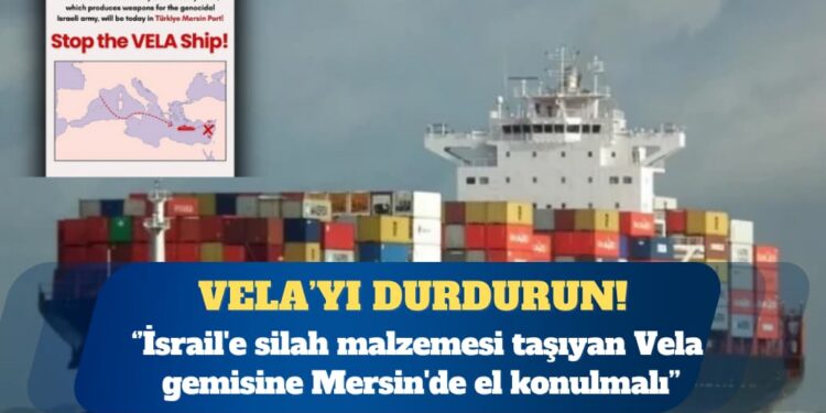 ÇHD: İsrail’e silah malzemesi taşıyan Vela gemisine Mersin’de el konulmalı