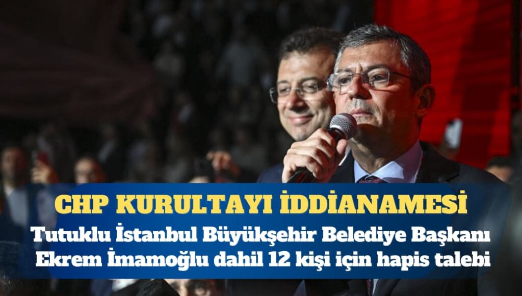 CHP kurultayı iddianamesi kabul edildi: Tutuklu İstanbul Büyükşehir Belediye Başkanı Ekrem İmamoğlu dahil 12 kişi için hapis talebi