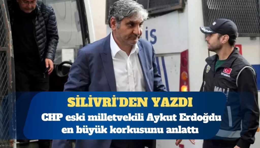 CHP’li Aykut Erdoğdu, Silivri Cezaevi’nden yazdı: 2 hafta lağımın içinde yaşamak zorunda kaldım