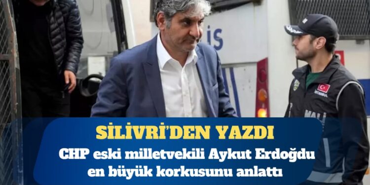 CHP’li Aykut Erdoğdu, Silivri Cezaevi’nden yazdı: 2 hafta lağımın içinde yaşamak zorunda kaldım