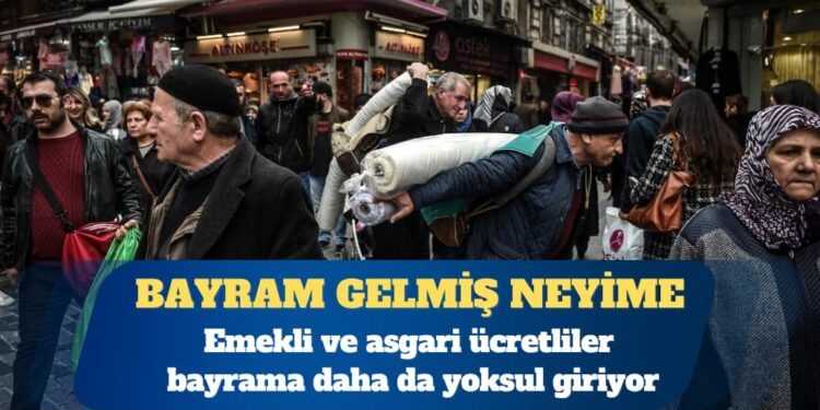 Emekli ve asgari ücretliler bayrama daha da yoksul giriyor