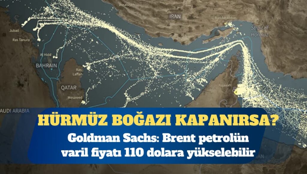 Goldman Sachs: Hürmüz Boğazı kapanırsa brent petrol 110 dolara çıkabilir