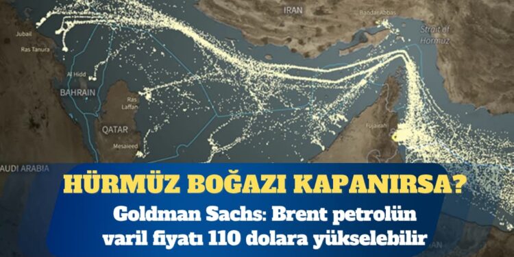 Goldman Sachs: Hürmüz Boğazı kapanırsa brent petrol 110 dolara çıkabilir