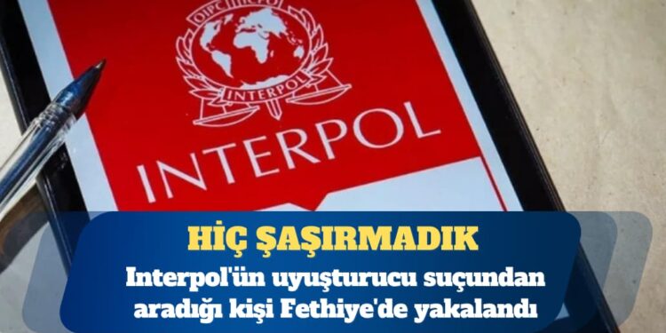 Interpol’ün uyuşturucu suçundan aradığı kişi Fethiye’de yakalandı