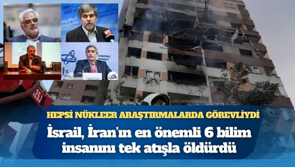 İsrail, İran’ın en önemli 6 bilim insanını tek atışla öldürdü